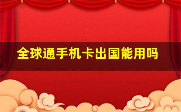 全球通手机卡出国能用吗