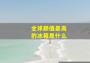 全球颜值最高的冰箱是什么