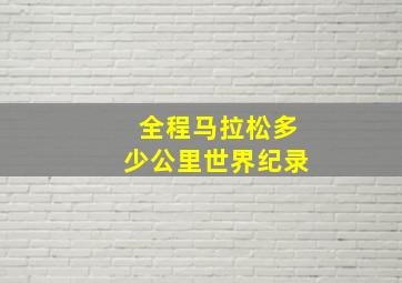 全程马拉松多少公里世界纪录