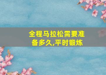 全程马拉松需要准备多久,平时锻炼