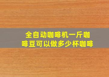 全自动咖啡机一斤咖啡豆可以做多少杯咖啡