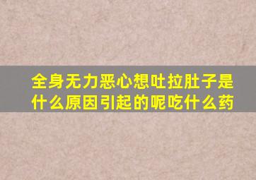 全身无力恶心想吐拉肚子是什么原因引起的呢吃什么药