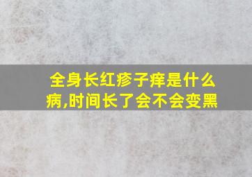 全身长红疹子痒是什么病,时间长了会不会变黑