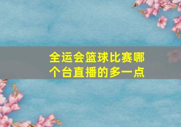 全运会篮球比赛哪个台直播的多一点