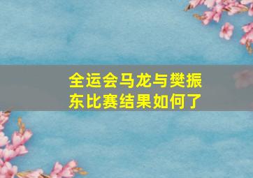 全运会马龙与樊振东比赛结果如何了