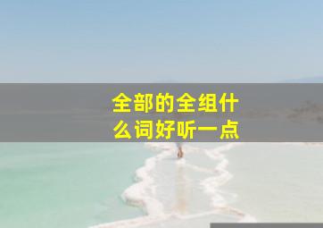 全部的全组什么词好听一点