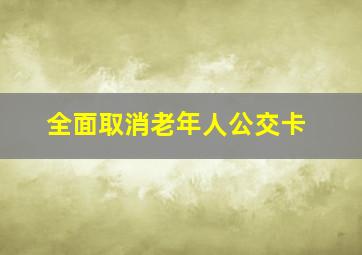 全面取消老年人公交卡