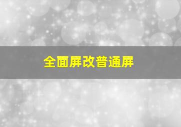 全面屏改普通屏