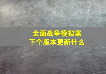 全面战争模拟器下个版本更新什么