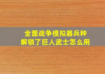 全面战争模拟器兵种解锁了巨人武士怎么用