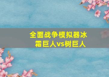 全面战争模拟器冰霜巨人vs树巨人