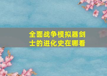 全面战争模拟器剑士的进化史在哪看