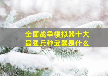 全面战争模拟器十大最强兵种武器是什么