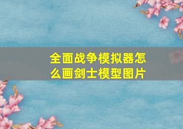 全面战争模拟器怎么画剑士模型图片