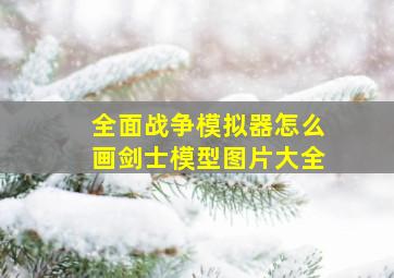 全面战争模拟器怎么画剑士模型图片大全