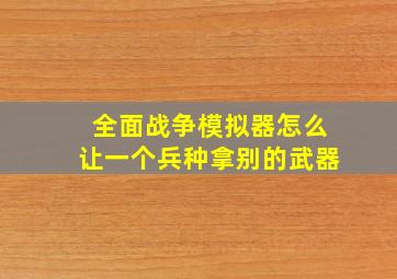 全面战争模拟器怎么让一个兵种拿别的武器