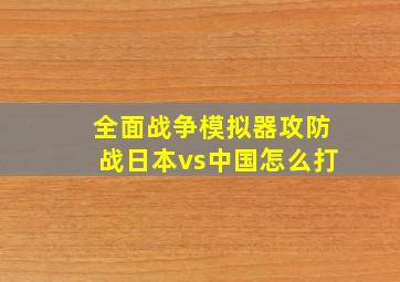 全面战争模拟器攻防战日本vs中国怎么打