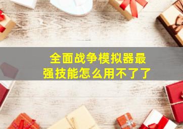 全面战争模拟器最强技能怎么用不了了