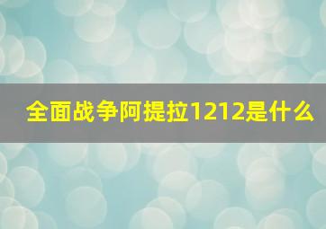 全面战争阿提拉1212是什么