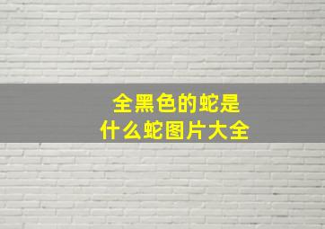 全黑色的蛇是什么蛇图片大全