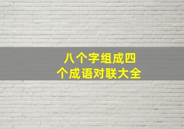 八个字组成四个成语对联大全