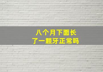 八个月下面长了一颗牙正常吗