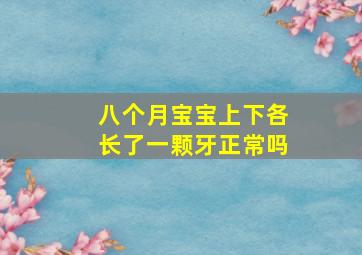 八个月宝宝上下各长了一颗牙正常吗