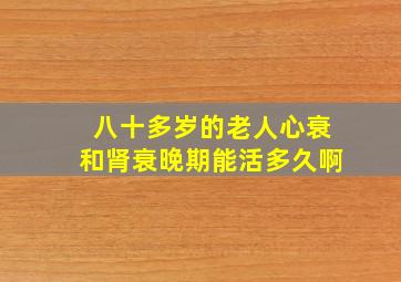 八十多岁的老人心衰和肾衰晚期能活多久啊