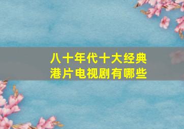 八十年代十大经典港片电视剧有哪些