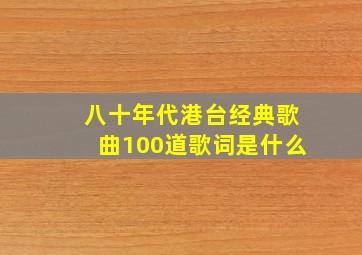 八十年代港台经典歌曲100道歌词是什么