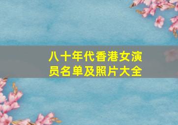 八十年代香港女演员名单及照片大全