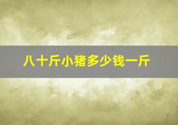 八十斤小猪多少钱一斤