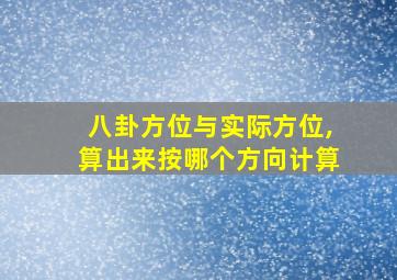 八卦方位与实际方位,算出来按哪个方向计算