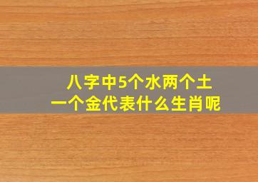 八字中5个水两个土一个金代表什么生肖呢