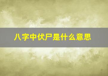 八字中伏尸是什么意思