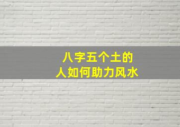 八字五个土的人如何助力风水