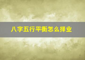 八字五行平衡怎么择业