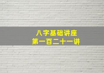 八字基础讲座第一百二十一讲