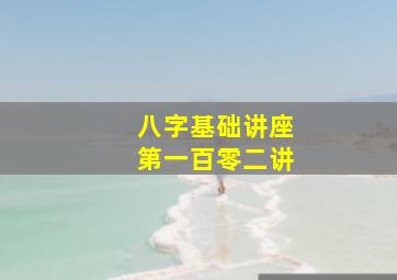 八字基础讲座第一百零二讲