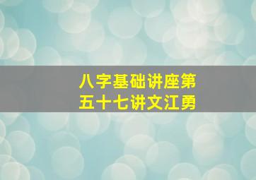 八字基础讲座第五十七讲文江勇