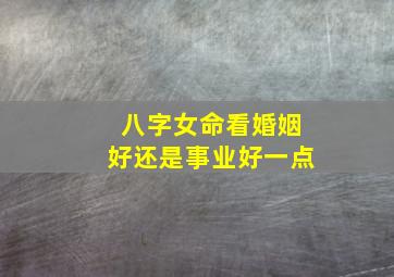 八字女命看婚姻好还是事业好一点