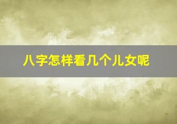 八字怎样看几个儿女呢