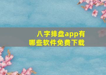 八字排盘app有哪些软件免费下载