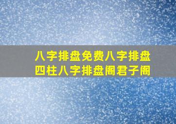 八字排盘免费八字排盘四柱八字排盘阁君子阁