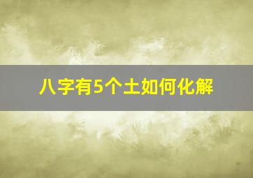 八字有5个土如何化解