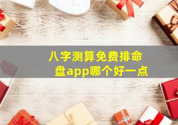 八字测算免费排命盘app哪个好一点