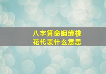 八字算命姻缘桃花代表什么意思