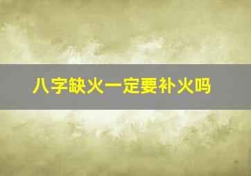 八字缺火一定要补火吗