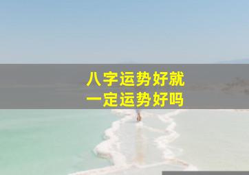 八字运势好就一定运势好吗