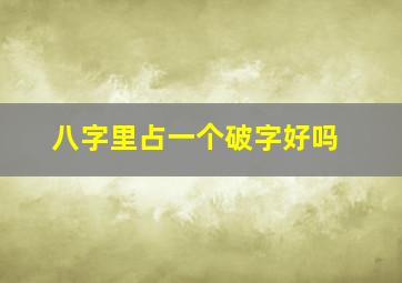 八字里占一个破字好吗